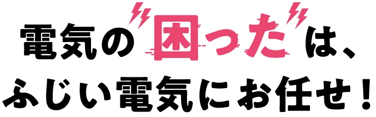 電気工事一筋 電気の困ったは、ふじい電気にお任せ！